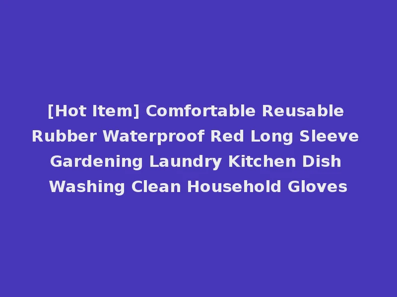 [Hot Item] Comfortable Reusable Rubber Waterproof Red Long Sleeve Gardening Laundry Kitchen Dish Washing Clean Household Gloves