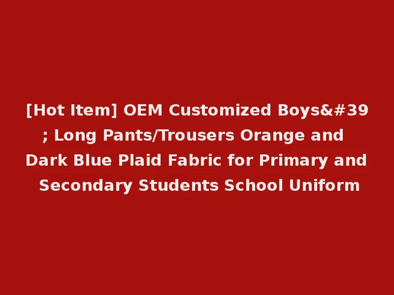 [Hot Item] OEM Customized Boys' Long Pants/Trousers Orange and Dark Blue Plaid Fabric for Primary and Secondary Students School Uniform