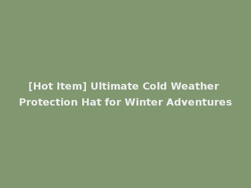 [Hot Item] Ultimate Cold Weather Protection Hat for Winter Adventures