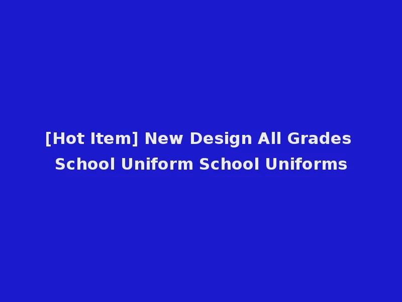 [Hot Item] New Design All Grades School Uniform School Uniforms