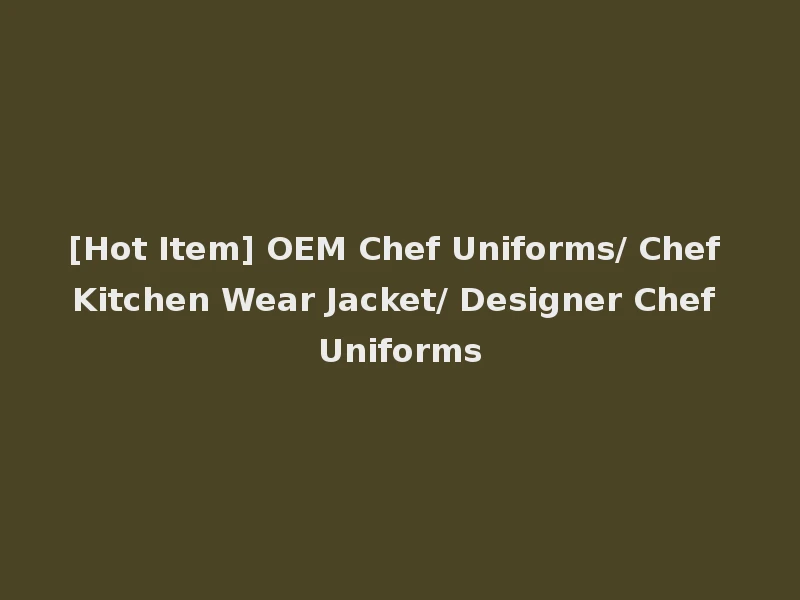 [Hot Item] OEM Chef Uniforms/ Chef Kitchen Wear Jacket/ Designer Chef Uniforms