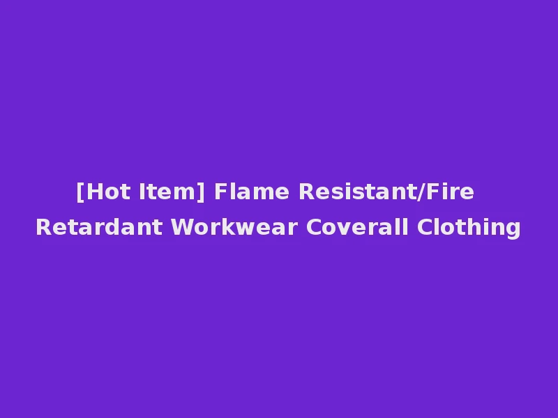 [Hot Item] Flame Resistant/Fire Retardant Workwear Coverall Clothing