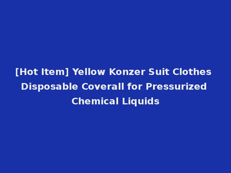 [Hot Item] Yellow Konzer Suit Clothes Disposable Coverall for Pressurized Chemical Liquids