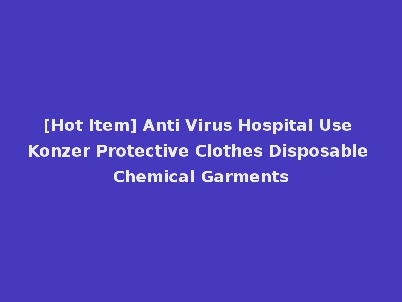[Hot Item] Anti Virus Hospital Use Konzer Protective Clothes Disposable Chemical Garments