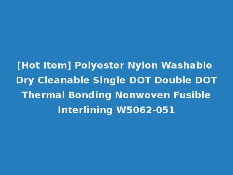 [Hot Item] Polyester Nylon Washable Dry Cleanable Single DOT Double DOT Thermal Bonding Nonwoven Fusible Interlining W5062-051