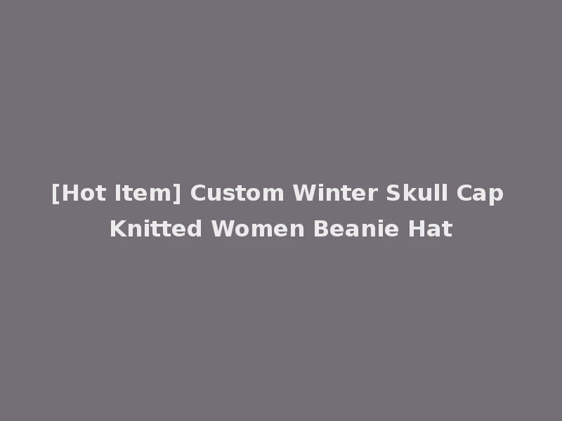 [Hot Item] Custom Winter Skull Cap Knitted Women Beanie Hat
