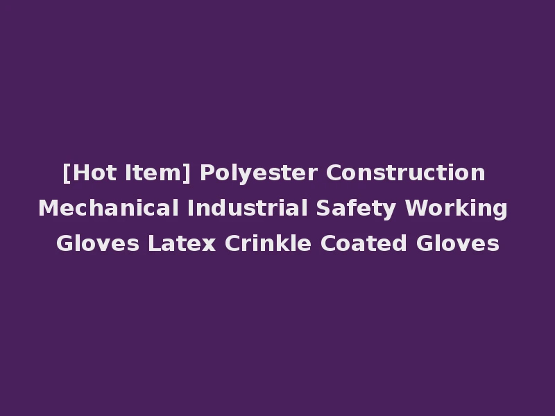 [Hot Item] Polyester Construction Mechanical Industrial Safety Working Gloves Latex Crinkle Coated Gloves