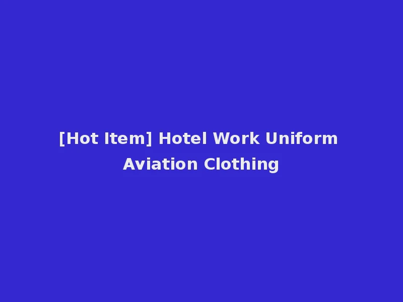 [Hot Item] Hotel Work Uniform Aviation Clothing