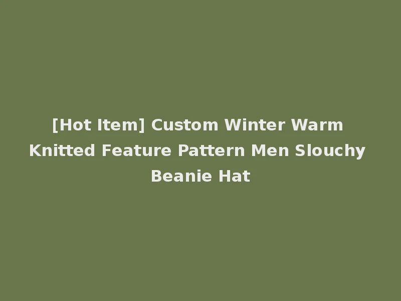 [Hot Item] Custom Winter Warm Knitted Feature Pattern Men Slouchy Beanie Hat