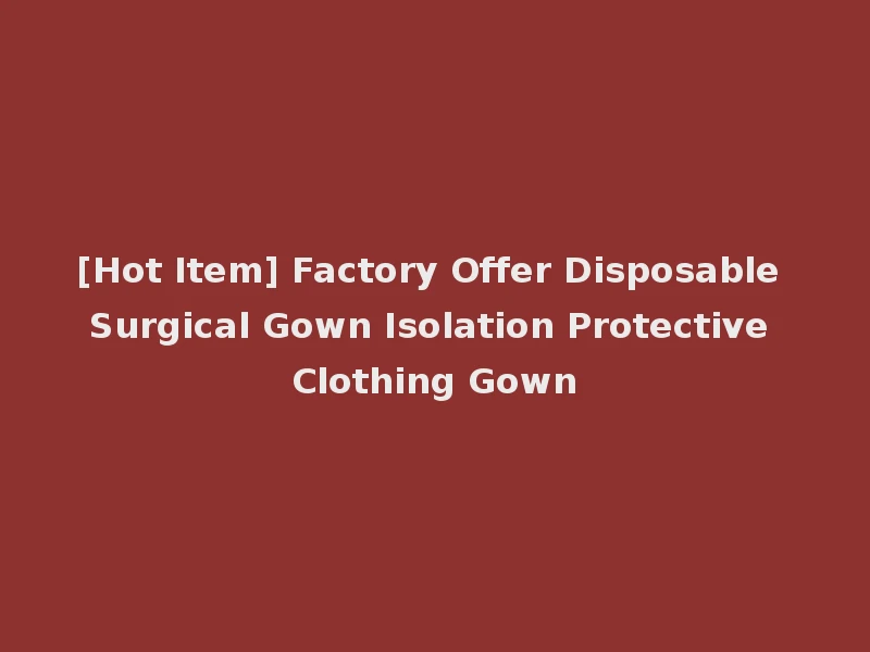 [Hot Item] Factory Offer Disposable Surgical Gown Isolation Protective Clothing Gown