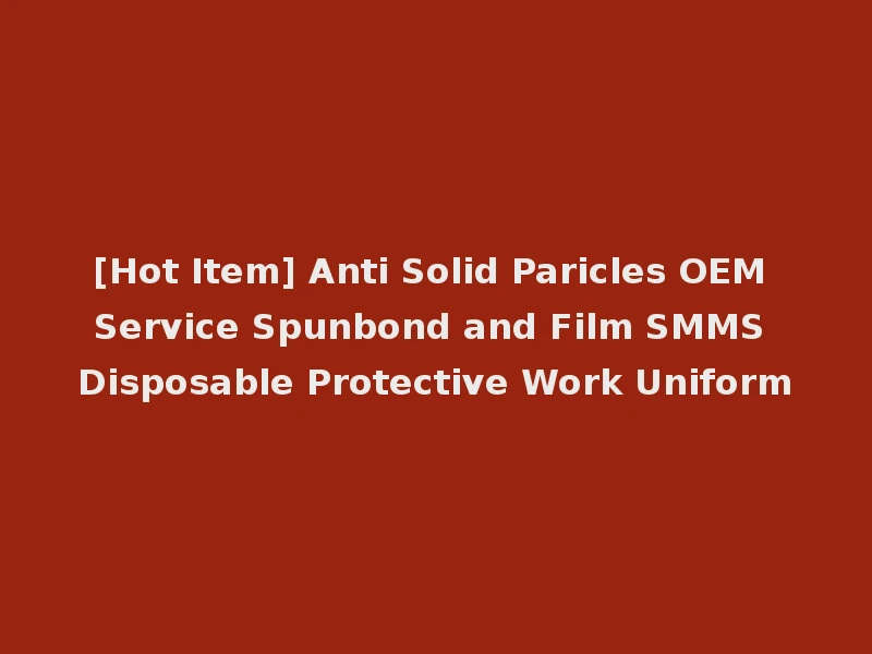 [Hot Item] Anti Solid Paricles OEM Service Spunbond and Film SMMS Disposable Protective Work Uniform