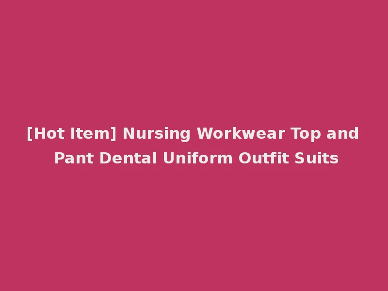 [Hot Item] Nursing Workwear Top and Pant Dental Uniform Outfit Suits