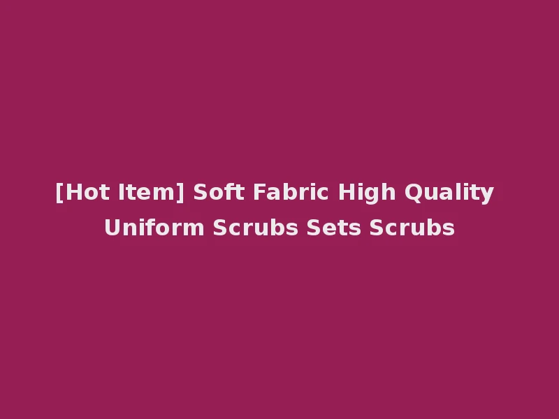 [Hot Item] Soft Fabric High Quality Uniform Scrubs Sets Scrubs