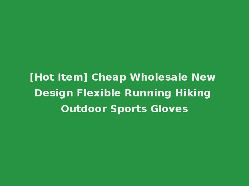 [Hot Item] Cheap Wholesale New Design Flexible Running Hiking Outdoor Sports Gloves
