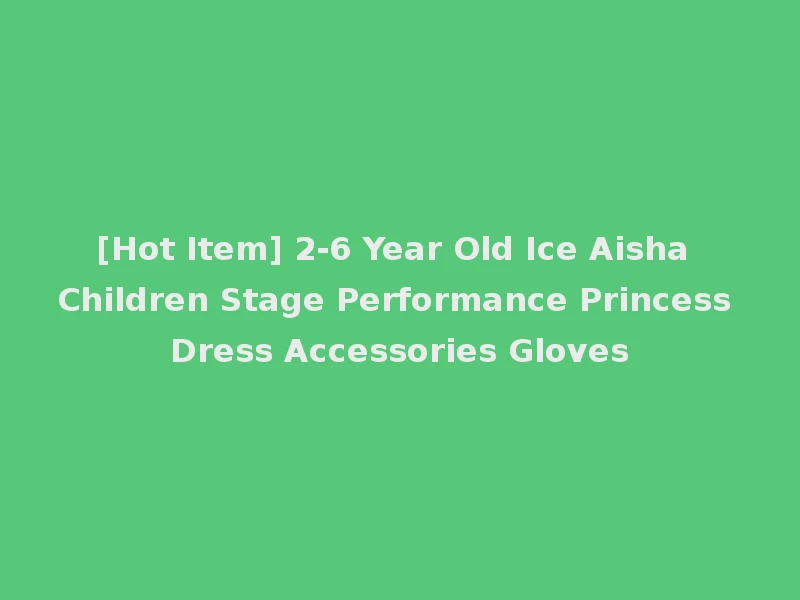 [Hot Item] 2-6 Year Old Ice Aisha Children Stage Performance Princess Dress Accessories Gloves