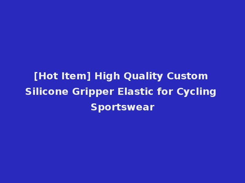 [Hot Item] High Quality Custom Silicone Gripper Elastic for Cycling Sportswear