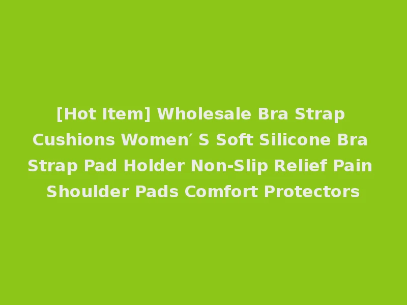 [Hot Item] Wholesale Bra Strap Cushions Women′ S Soft Silicone Bra Strap Pad Holder Non-Slip Relief Pain Shoulder Pads Comfort Protectors