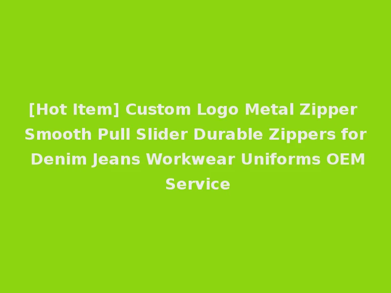 [Hot Item] Custom Logo Metal Zipper Smooth Pull Slider Durable Zippers for Denim Jeans Workwear Uniforms OEM Service