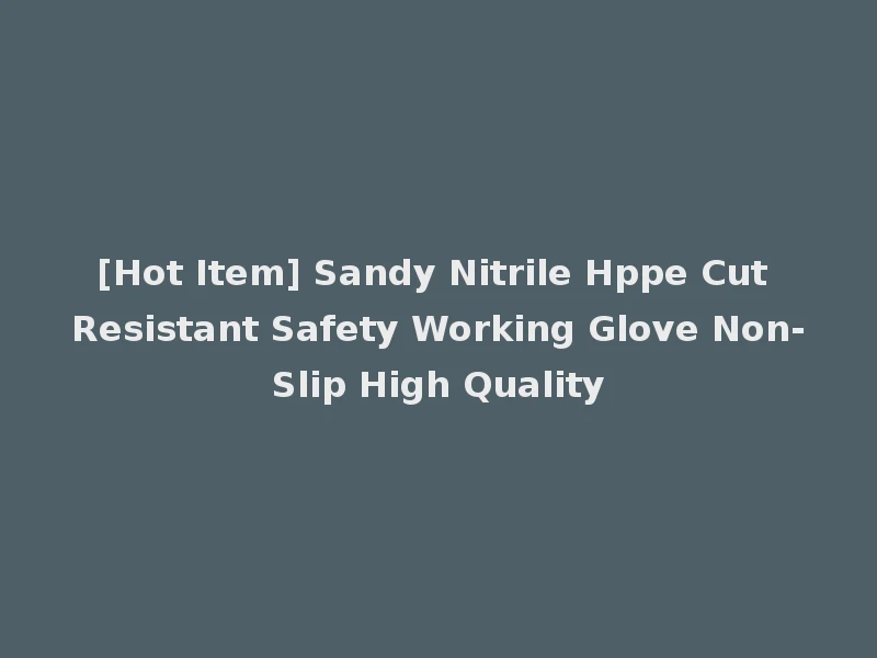[Hot Item] Sandy Nitrile Hppe Cut Resistant Safety Working Glove Non-Slip High Quality