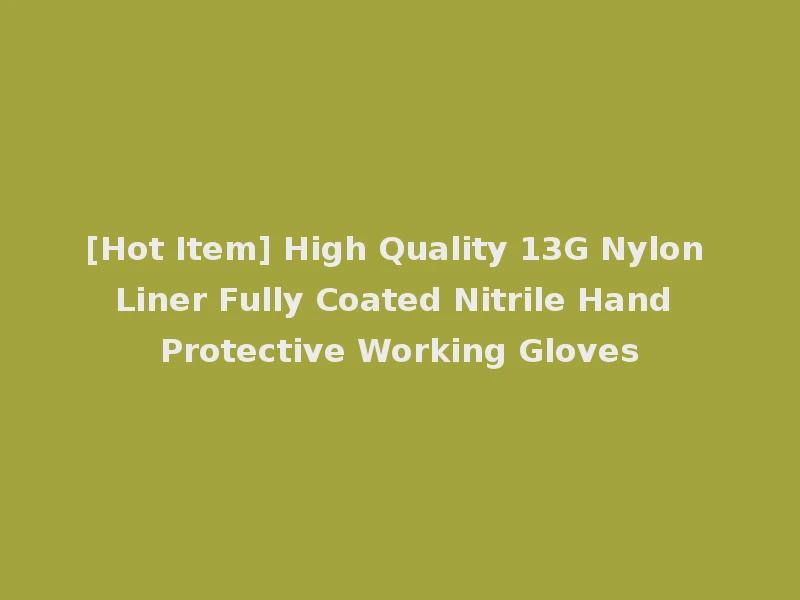 [Hot Item] High Quality 13G Nylon Liner Fully Coated Nitrile Hand Protective Working Gloves