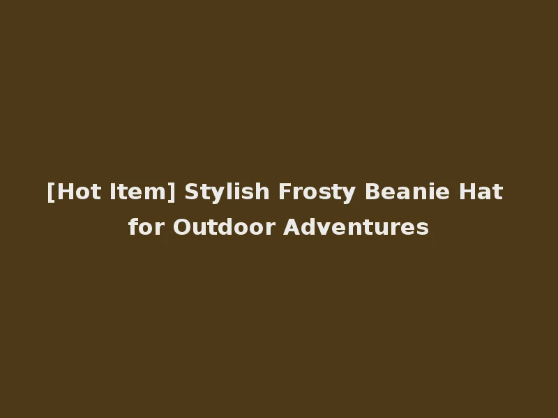 [Hot Item] Stylish Frosty Beanie Hat for Outdoor Adventures