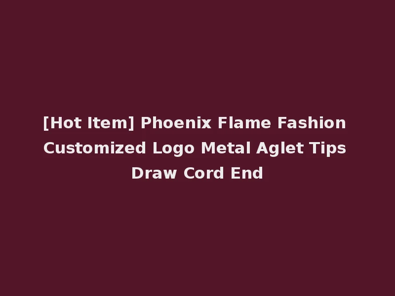 [Hot Item] Phoenix Flame Fashion Customized Logo Metal Aglet Tips Draw Cord End