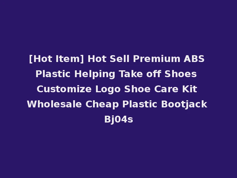 [Hot Item] Hot Sell Premium ABS Plastic Helping Take off Shoes Customize Logo Shoe Care Kit Wholesale Cheap Plastic Bootjack Bj04s