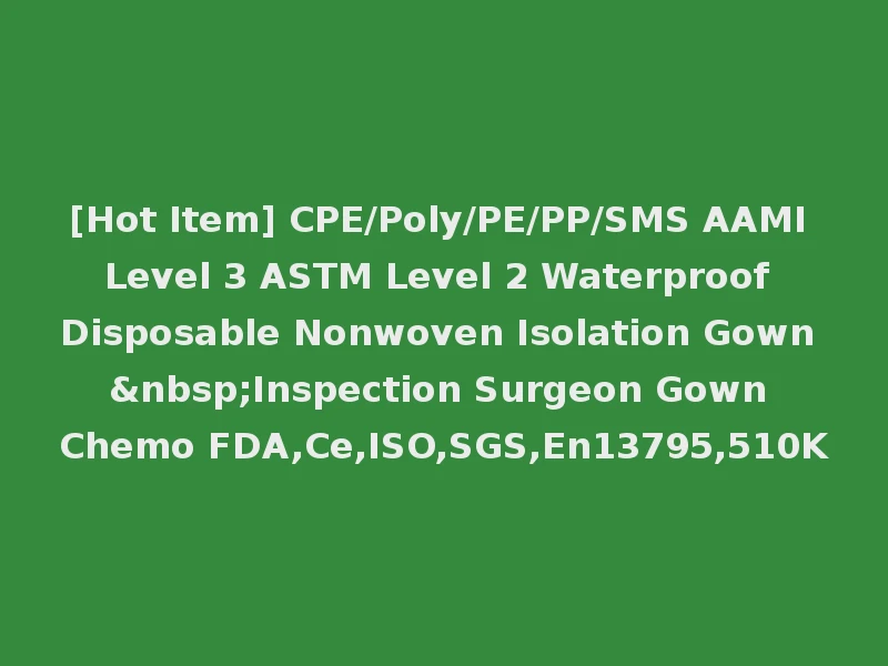 [Hot Item] CPE/Poly/PE/PP/SMS AAMI Level 3 ASTM Level 2 Waterproof Disposable Nonwoven Isolation Gown &nbsp;Inspection Surgeon Gown Chemo FDA,Ce,ISO,SGS,En13795,510K