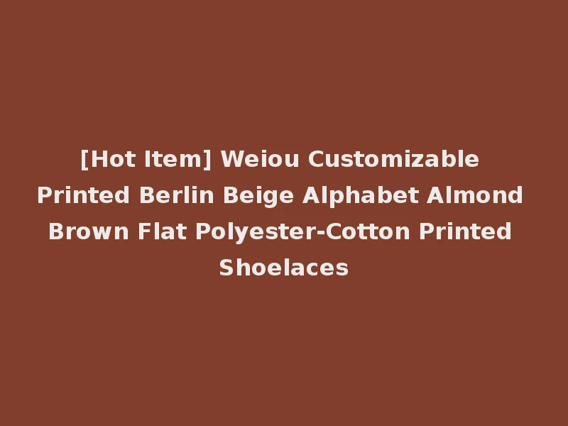 [Hot Item] Weiou Customizable Printed Berlin Beige Alphabet Almond Brown Flat Polyester-Cotton Printed Shoelaces