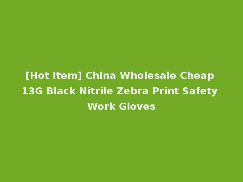 [Hot Item] China Wholesale Cheap 13G Black Nitrile Zebra Print Safety Work Gloves