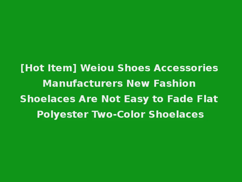 [Hot Item] Weiou Shoes Accessories Manufacturers New Fashion Shoelaces Are Not Easy to Fade Flat Polyester Two-Color Shoelaces