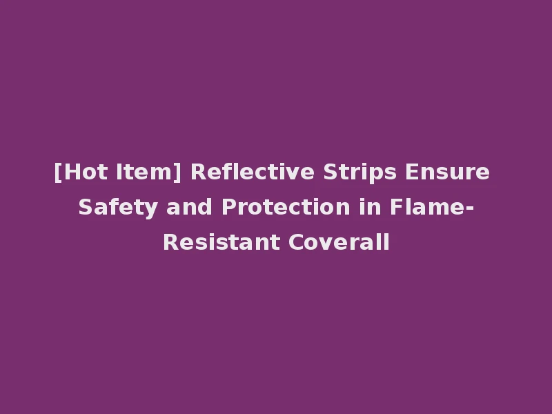 [Hot Item] Reflective Strips Ensure Safety and Protection in Flame-Resistant Coverall
