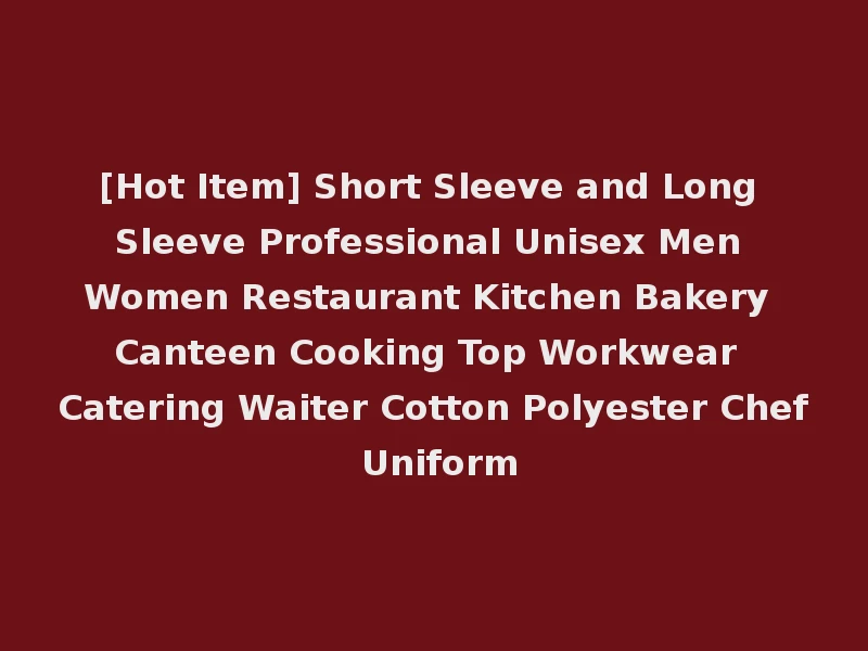 [Hot Item] Short Sleeve and Long Sleeve Professional Unisex Men Women Restaurant Kitchen Bakery Canteen Cooking Top Workwear Catering Waiter Cotton Polyester Chef Uniform