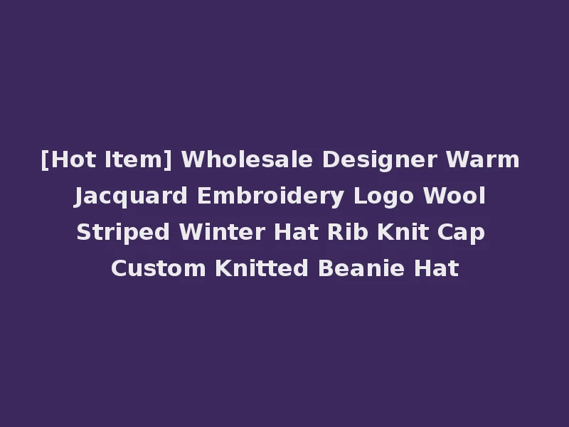 [Hot Item] Wholesale Designer Warm Jacquard Embroidery Logo Wool Striped Winter Hat Rib Knit Cap Custom Knitted Beanie Hat