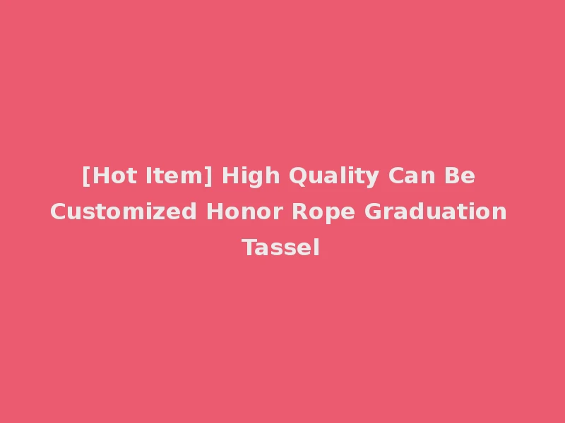 [Hot Item] High Quality Can Be Customized Honor Rope Graduation Tassel