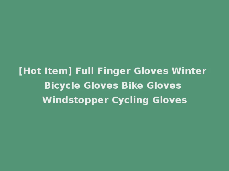 [Hot Item] Full Finger Gloves Winter Bicycle Gloves Bike Gloves Windstopper Cycling Gloves