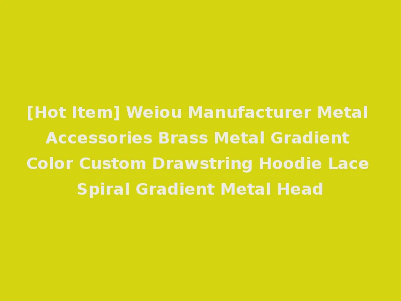 [Hot Item] Weiou Manufacturer Metal Accessories Brass Metal Gradient Color Custom Drawstring Hoodie Lace Spiral Gradient Metal Head