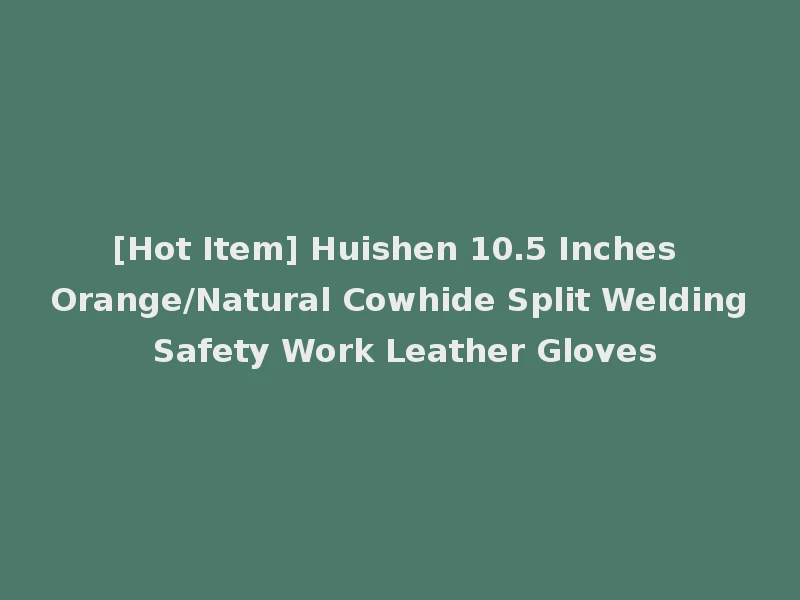 [Hot Item] Huishen 10.5 Inches Orange/Natural Cowhide Split Welding Safety Work Leather Gloves