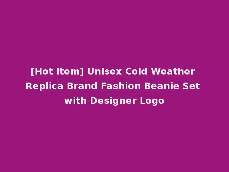 [Hot Item] Unisex Cold Weather Replica Brand Fashion Beanie Set with Designer Logo