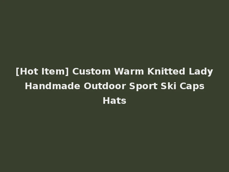 [Hot Item] Custom Warm Knitted Lady Handmade Outdoor Sport Ski Caps Hats