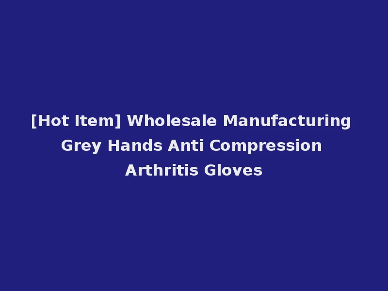 [Hot Item] Wholesale Manufacturing Grey Hands Anti Compression Arthritis Gloves
