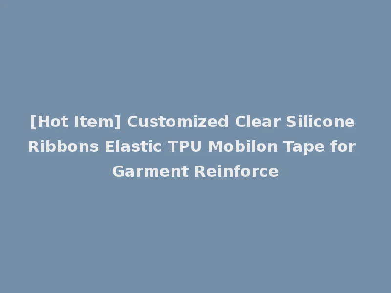 [Hot Item] Customized Clear Silicone Ribbons Elastic TPU Mobilon Tape for Garment Reinforce
