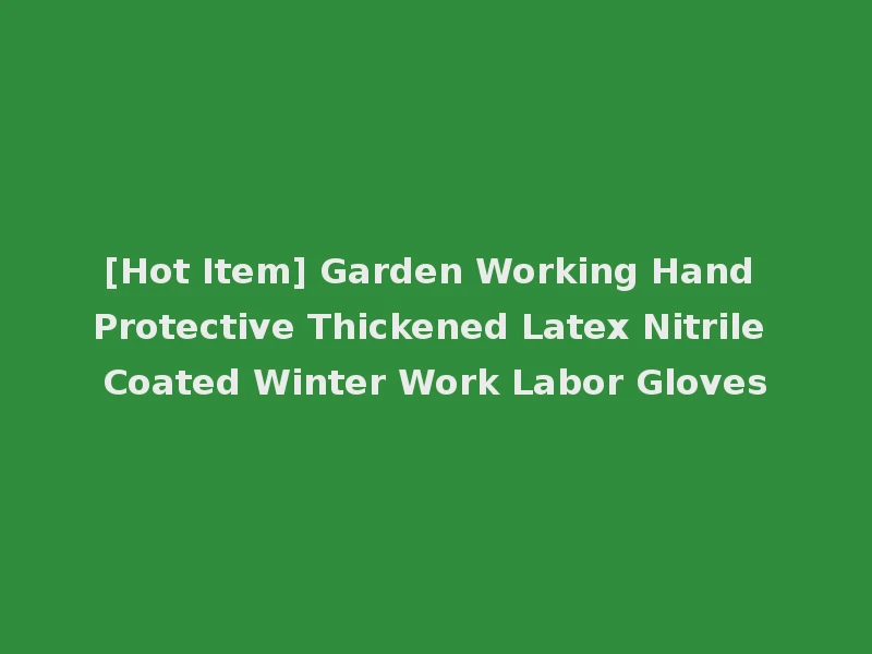 [Hot Item] Garden Working Hand Protective Thickened Latex Nitrile Coated Winter Work Labor Gloves