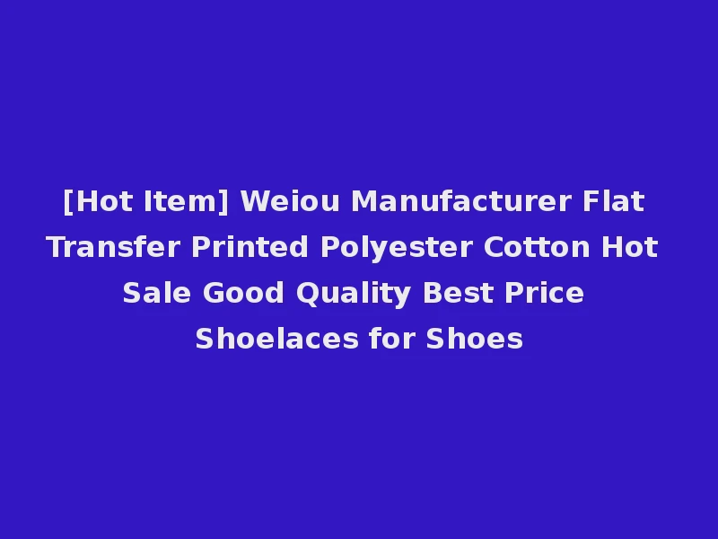 [Hot Item] Weiou Manufacturer Flat Transfer Printed Polyester Cotton Hot Sale Good Quality Best Price Shoelaces for Shoes