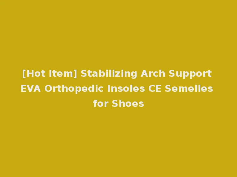 [Hot Item] Stabilizing Arch Support EVA Orthopedic Insoles CE Semelles for Shoes