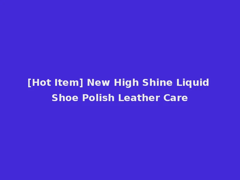 [Hot Item] New High Shine Liquid Shoe Polish Leather Care