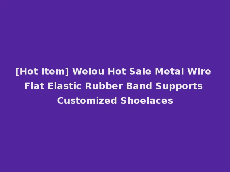 [Hot Item] Weiou Hot Sale Metal Wire Flat Elastic Rubber Band Supports Customized Shoelaces