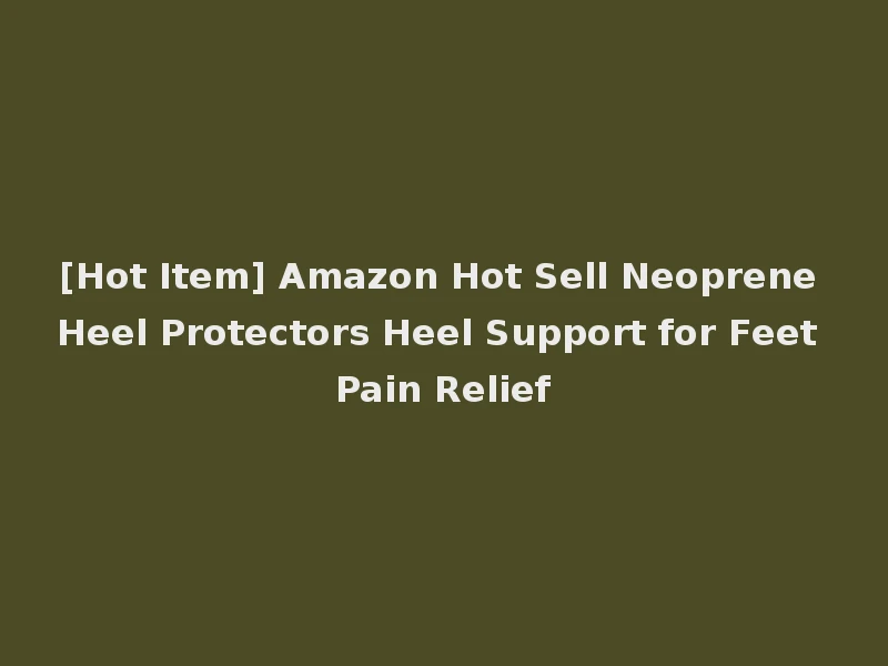 [Hot Item] Amazon Hot Sell Neoprene Heel Protectors Heel Support for Feet Pain Relief