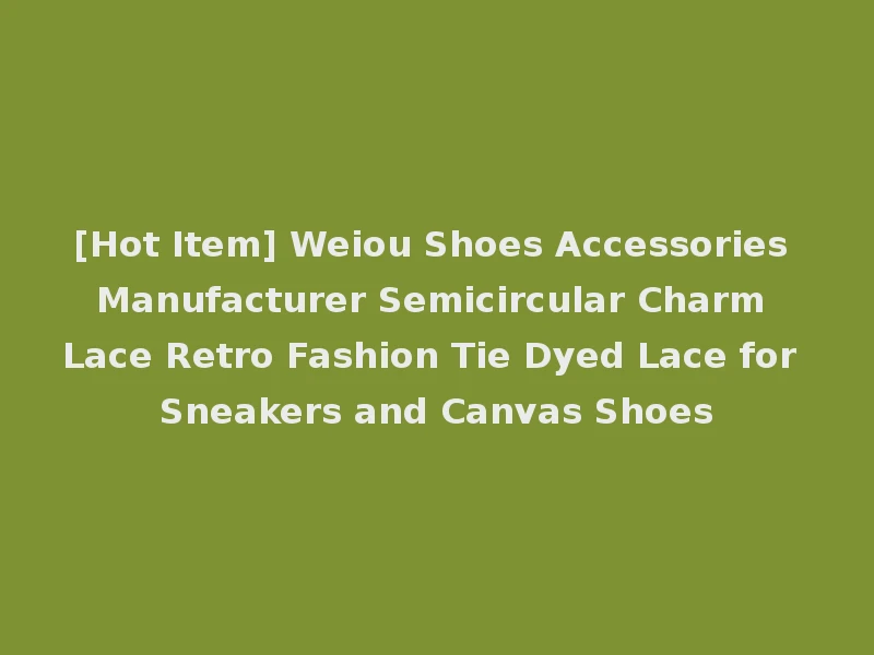 [Hot Item] Weiou Shoes Accessories Manufacturer Semicircular Charm Lace Retro Fashion Tie Dyed Lace for Sneakers and Canvas Shoes