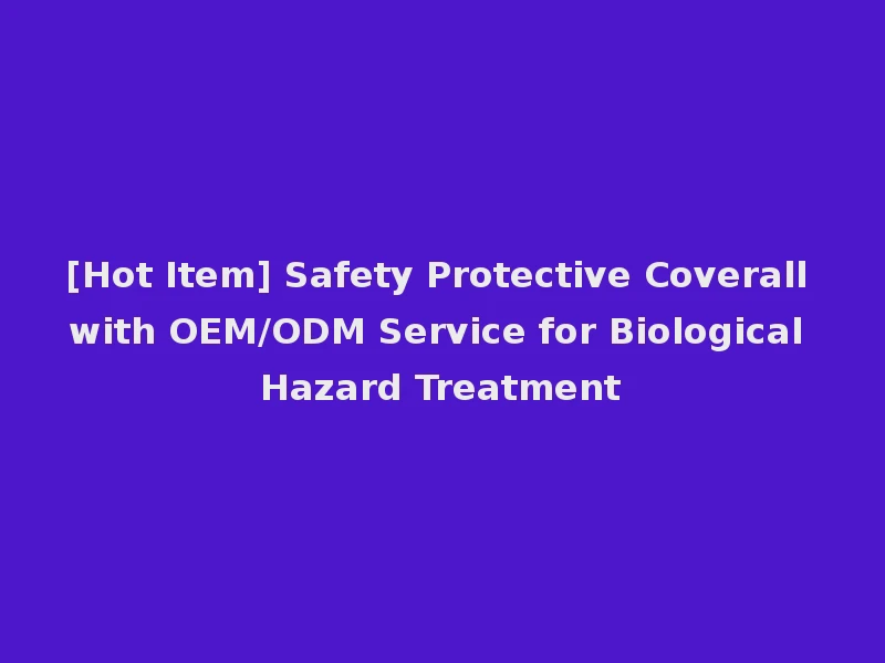 [Hot Item] Safety Protective Coverall with OEM/ODM Service for Biological Hazard Treatment